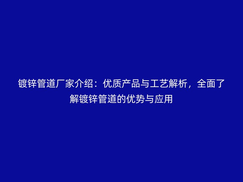 鍍鋅管道廠家介紹：優(yōu)質(zhì)產(chǎn)品與工藝解析，全面了解鍍鋅管道的優(yōu)勢(shì)與應(yīng)用