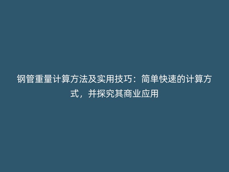 鋼管重量計算方法及實用技巧：簡單快速的計算方式，并探究其商業(yè)應(yīng)用