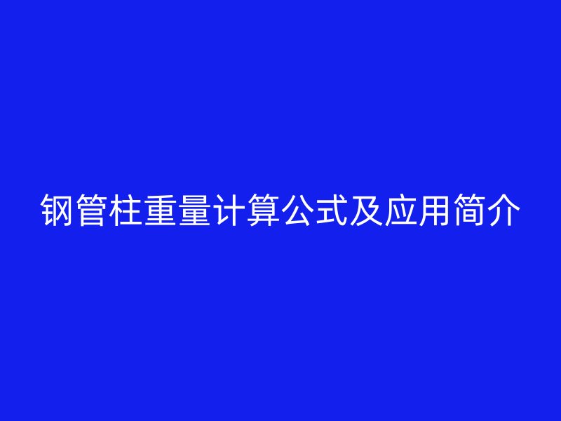 鋼管柱重量計(jì)算公式及應(yīng)用簡(jiǎn)介