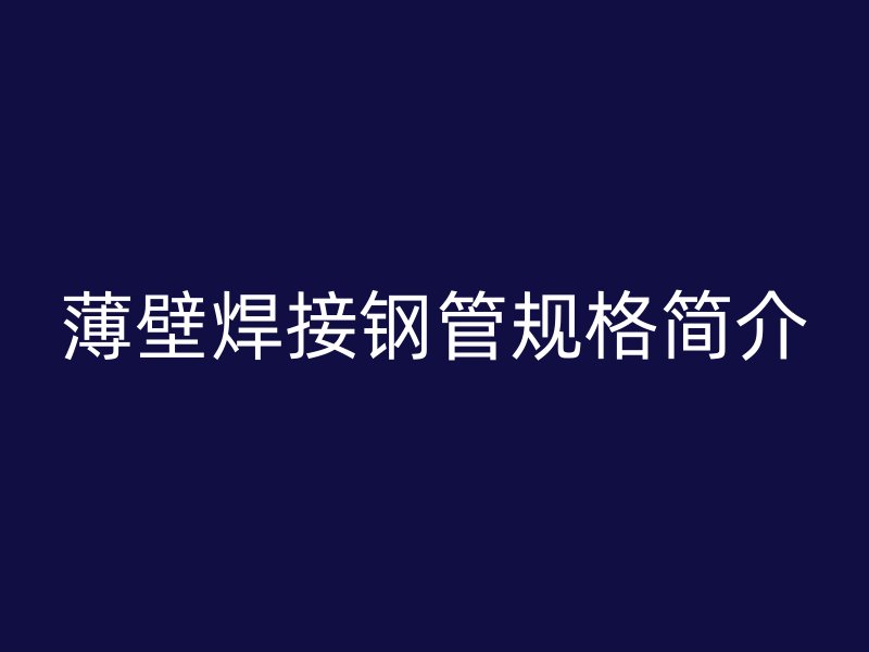 薄壁焊接鋼管規(guī)格簡介