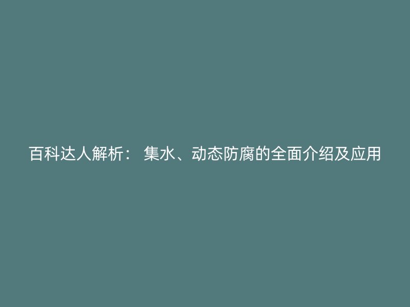 百科達(dá)人解析： 集水、動(dòng)態(tài)防腐的全面介紹及應(yīng)用