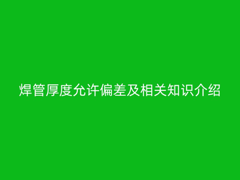 焊管厚度允許偏差及相關(guān)知識介紹