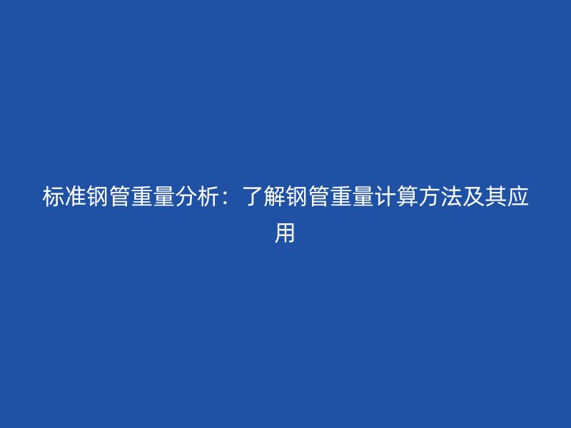 標準鋼管重量分析：了解鋼管重量計算方法及其應用