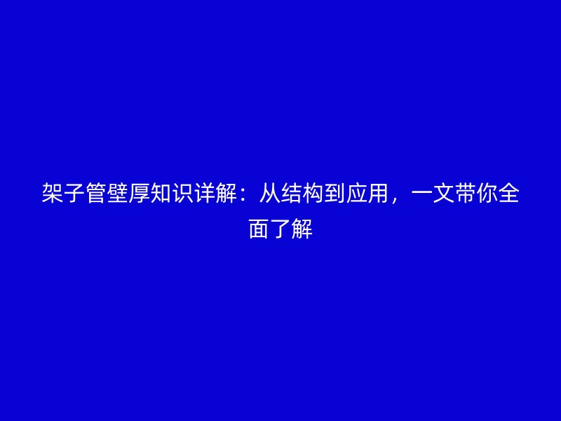 架子管壁厚知識詳解：從結構到應用，一文帶你全面了解