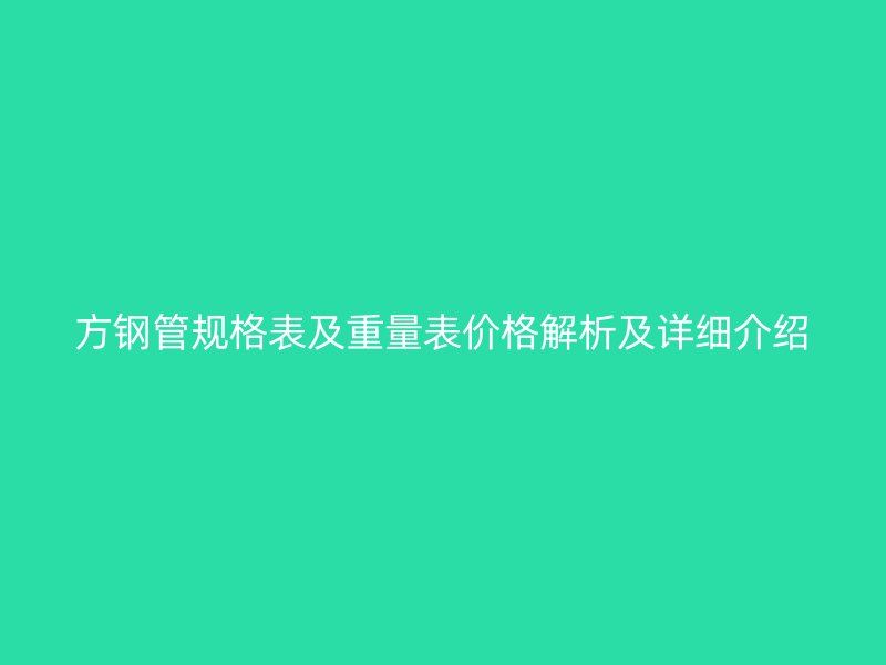 方鋼管規(guī)格表及重量表價格解析及詳細介紹