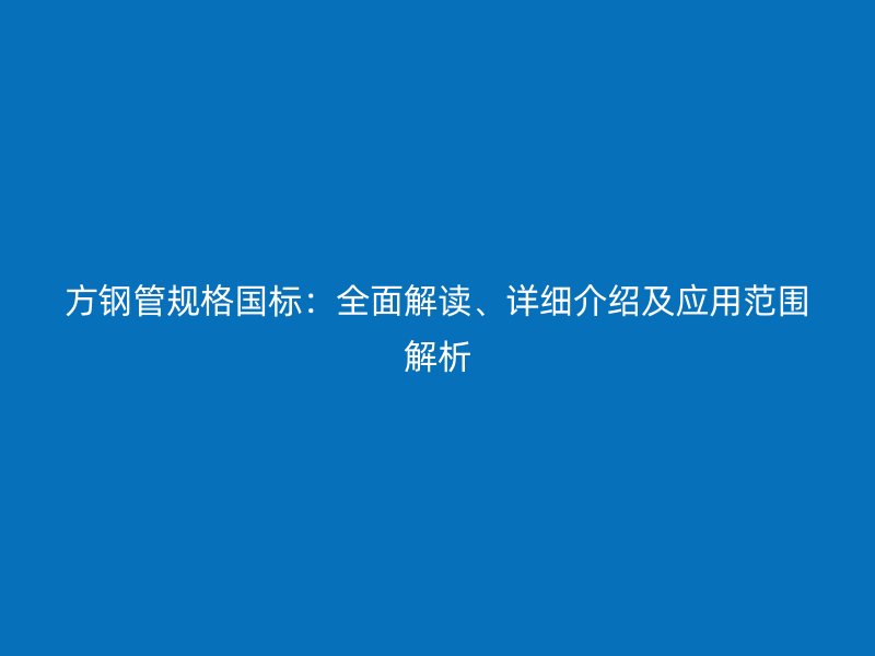 方鋼管規(guī)格國標(biāo)：全面解讀、詳細(xì)介紹及應(yīng)用范圍解析