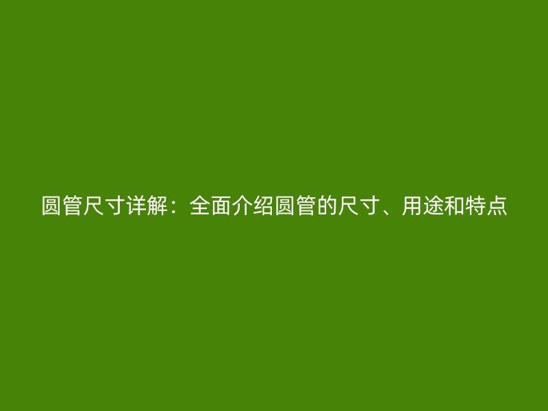 圓管尺寸詳解：全面介紹圓管的尺寸、用途和特點(diǎn)