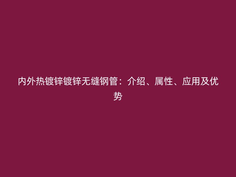 內(nèi)外熱鍍鋅鍍鋅無縫鋼管：介紹、屬性、應(yīng)用及優(yōu)勢(shì)