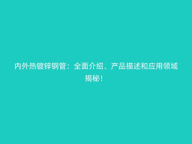 內(nèi)外熱鍍鋅鋼管：全面介紹、產(chǎn)品描述和應(yīng)用領(lǐng)域揭秘！