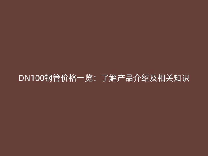 DN100鋼管價格一覽：了解產(chǎn)品介紹及相關(guān)知識