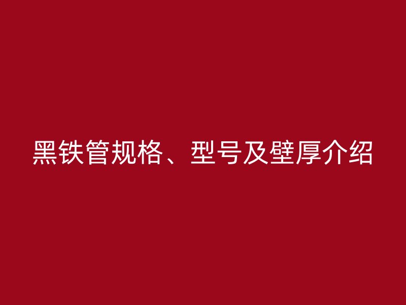 黑鐵管規(guī)格、型號(hào)及壁厚介紹