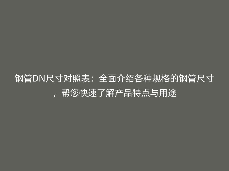 鋼管DN尺寸對照表：全面介紹各種規(guī)格的鋼管尺寸，幫您快速了解產(chǎn)品特點與用途