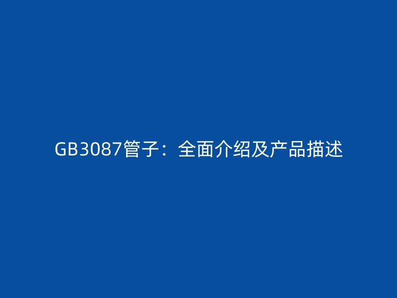 GB3087管子：全面介紹及產(chǎn)品描述