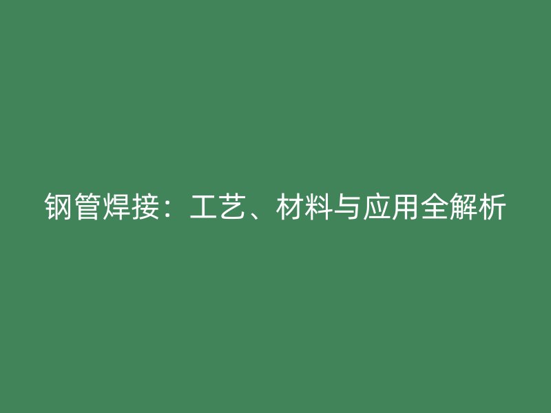 鋼管焊接：工藝、材料與應用全解析