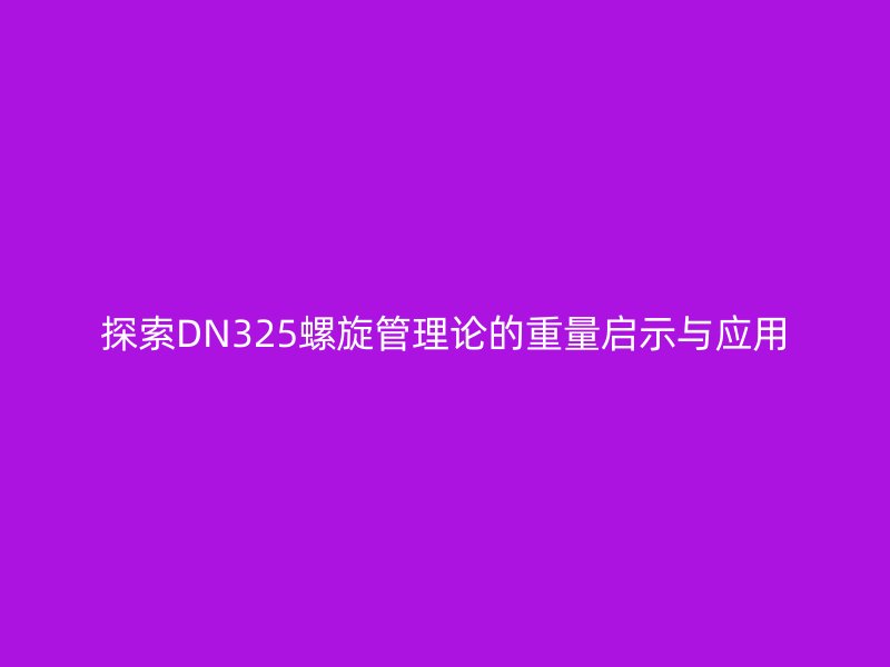 探索DN325螺旋管理論的重量啟示與應(yīng)用