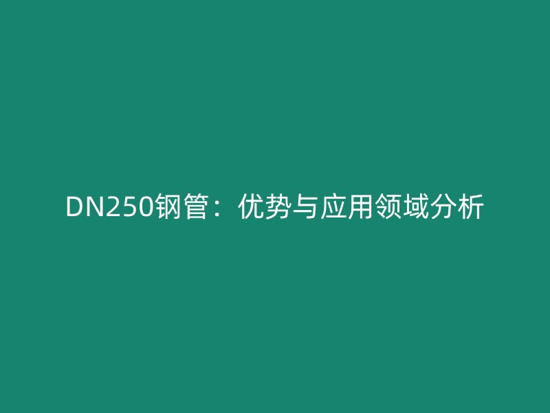 DN250鋼管:優(yōu)勢與應用領域分析