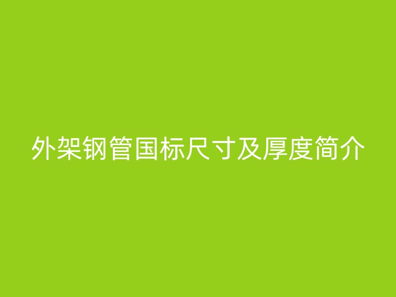 外架鋼管國(guó)標(biāo)尺寸及厚度簡(jiǎn)介