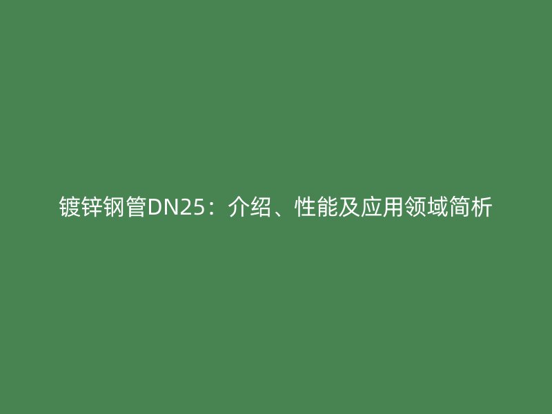 鍍鋅鋼管DN25：介紹、性能及應用領域簡析
