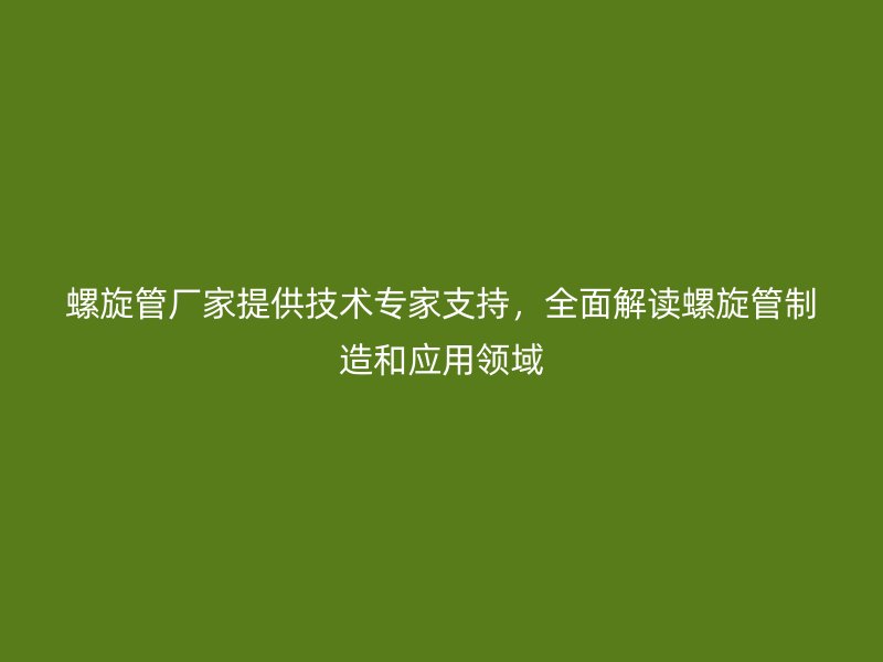 螺旋管廠家提供技術專家支持，全面解讀螺旋管制造和應用領域