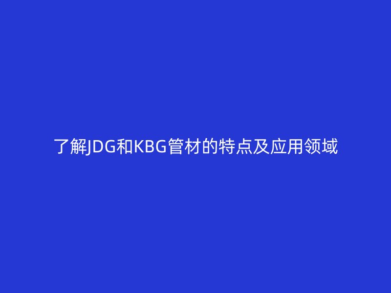 了解JDG和KBG管材的特點(diǎn)及應(yīng)用領(lǐng)域
