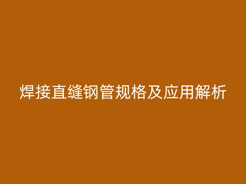 焊接直縫鋼管規(guī)格及應用解析