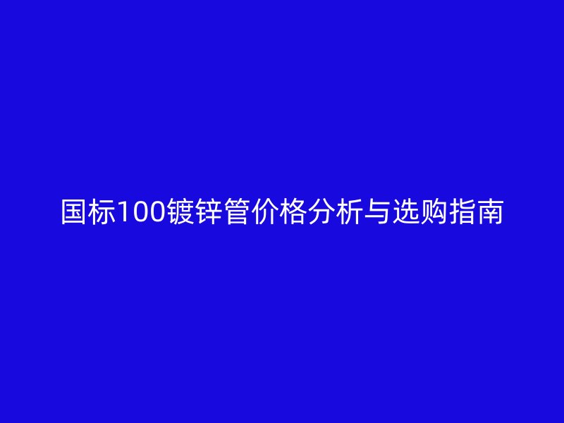 國(guó)標(biāo)100鍍鋅管價(jià)格分析與選購(gòu)指南