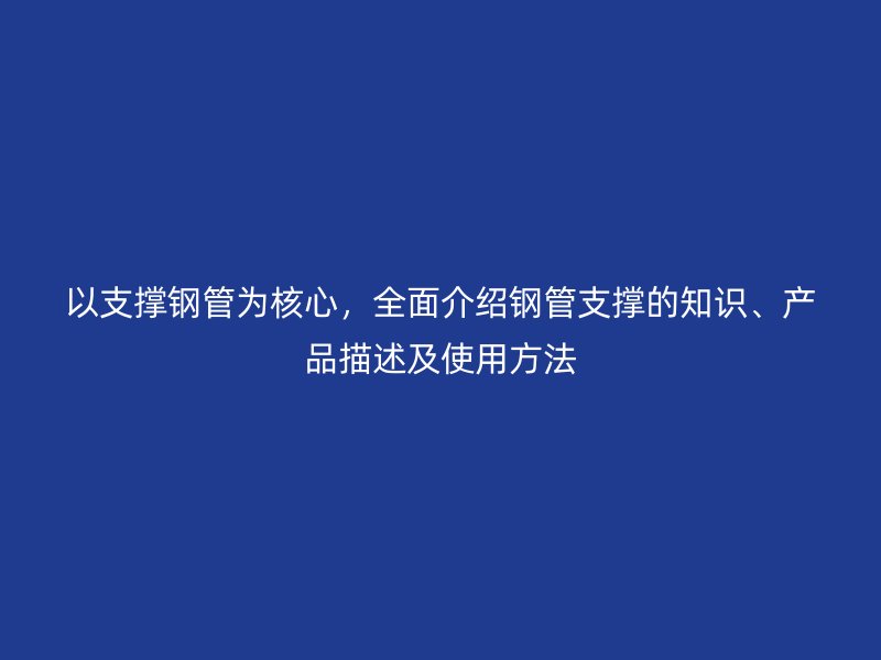 以支撐鋼管為核心，全面介紹鋼管支撐的知識、產(chǎn)品描述及使用方法