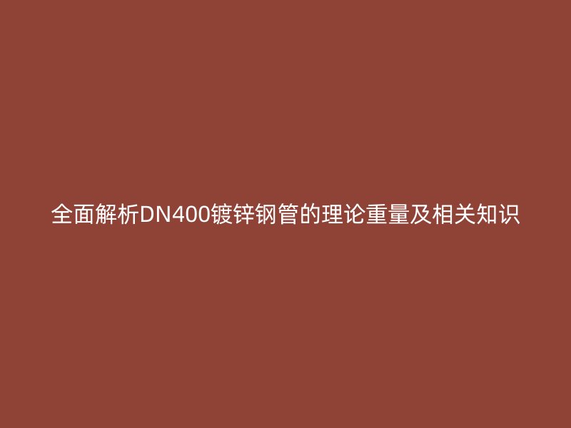 全面解析DN400鍍鋅鋼管的理論重量及相關知識