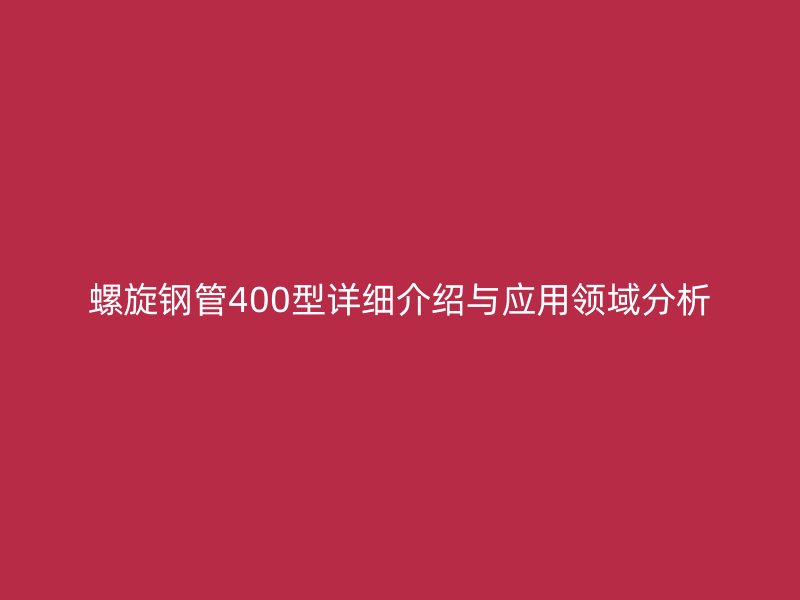 螺旋鋼管400型詳細介紹與應用領域分析
