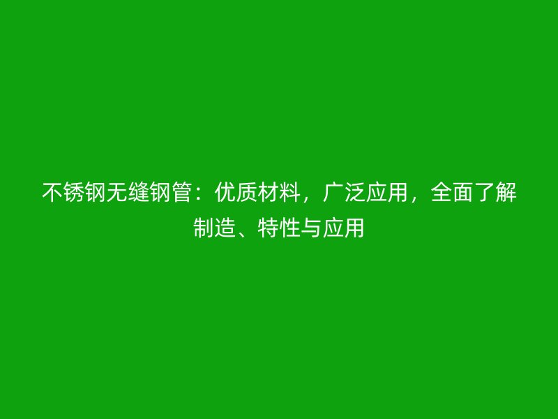 不銹鋼無縫鋼管：優(yōu)質材料，廣泛應用，全面了解制造、特性與應用