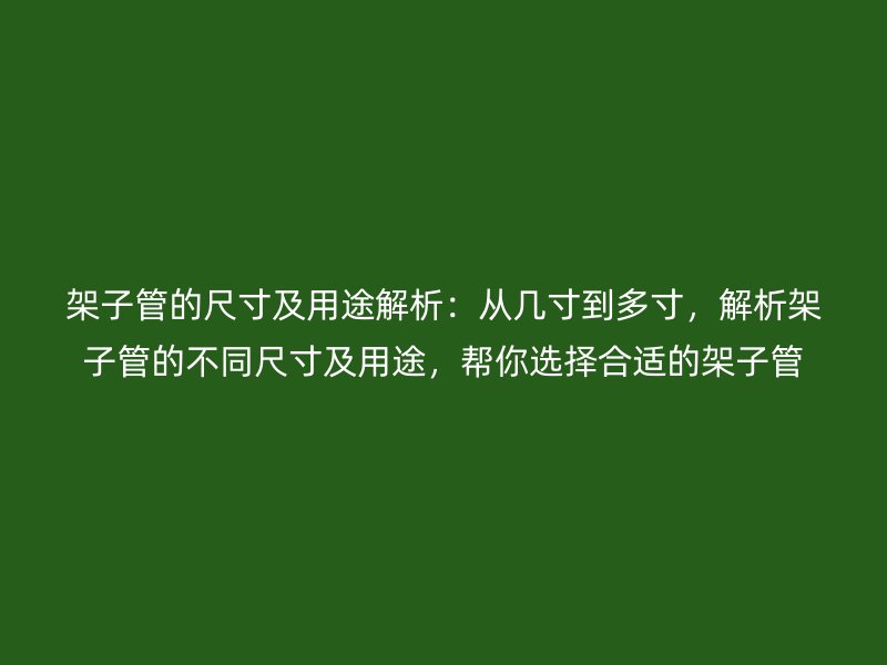 架子管的尺寸及用途解析：從幾寸到多寸，解析架子管的不同尺寸及用途，幫你選擇合適的架子管