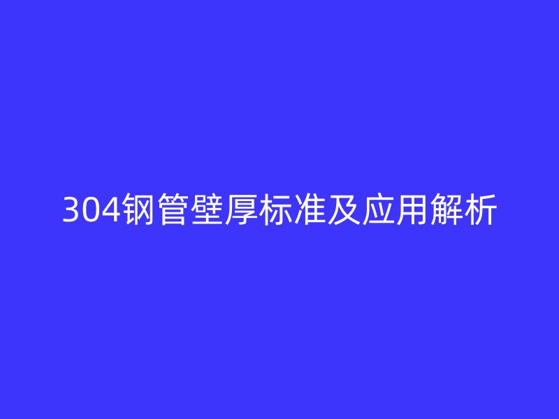 304鋼管壁厚標準及應用解析