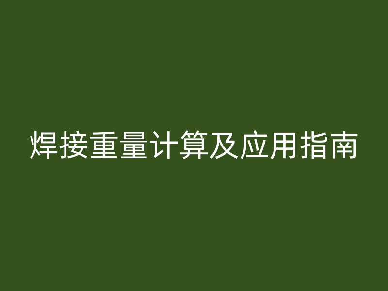 焊接重量計(jì)算及應(yīng)用指南