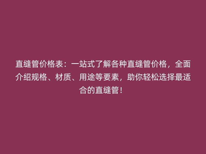 直縫管價格表：一站式了解各種直縫管價格，全面介紹規(guī)格、材質(zhì)、用途等要素，助你輕松選擇最適合的直縫管！