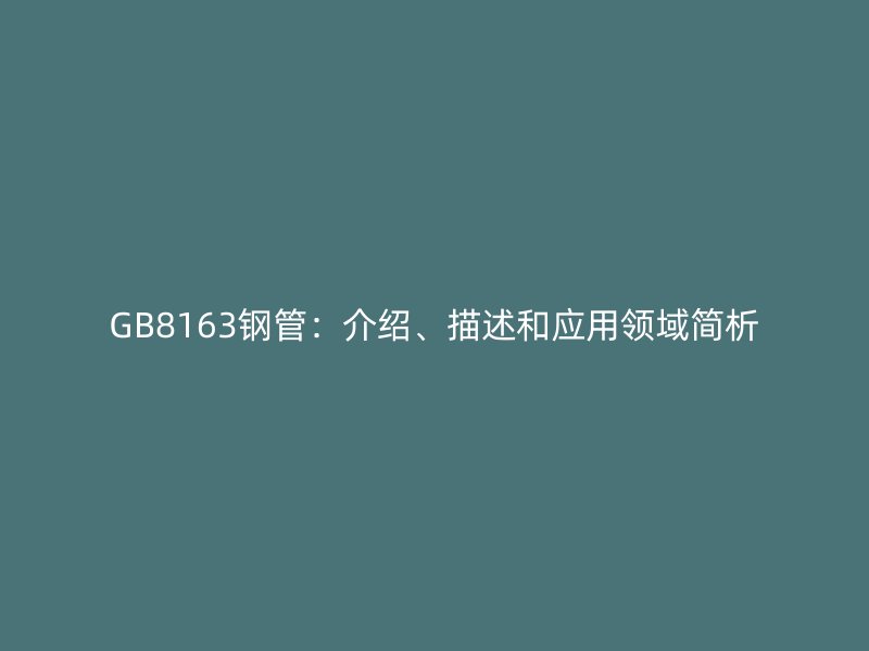 GB8163鋼管：介紹、描述和應(yīng)用領(lǐng)域簡(jiǎn)析