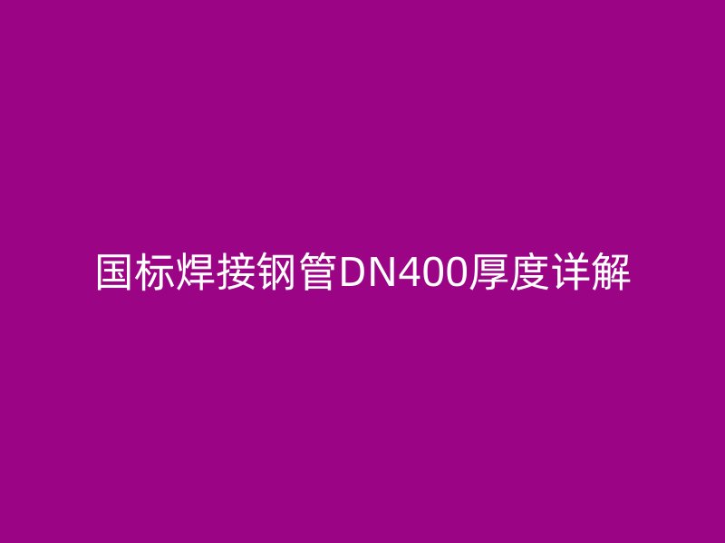 國標(biāo)焊接鋼管DN400厚度詳解