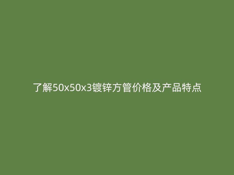 了解50x50x3鍍鋅方管價(jià)格及產(chǎn)品特點(diǎn)
