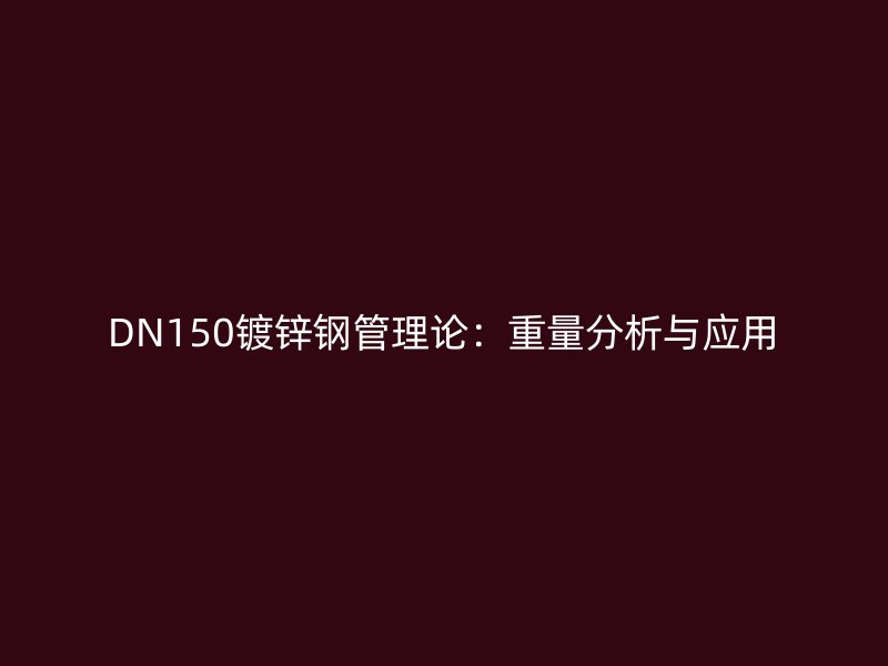 DN150鍍鋅鋼管理論:重量分析與應用