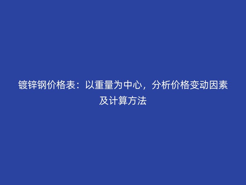鍍鋅鋼價格表：以重量為中心，分析價格變動因素及計算方法