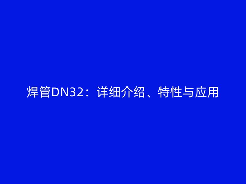 焊管DN32：詳細(xì)介紹、特性與應(yīng)用