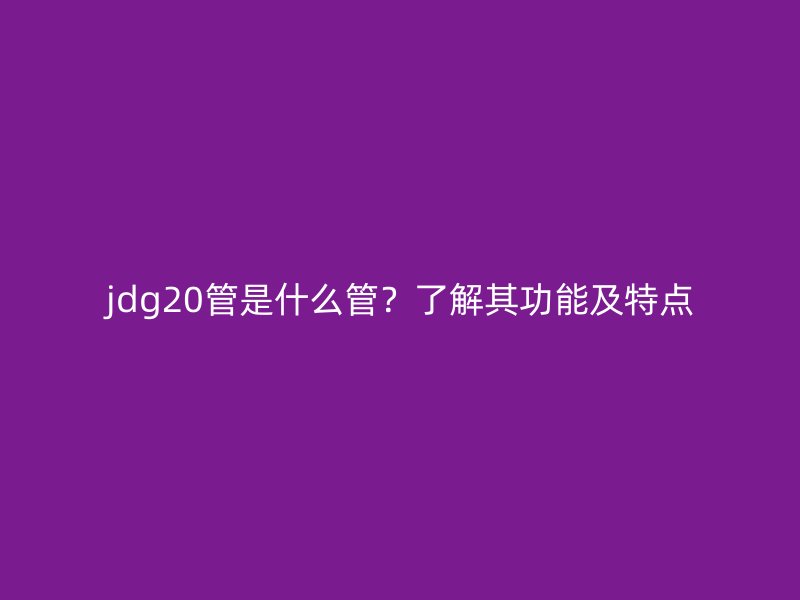 jdg20管是什么管？了解其功能及特點