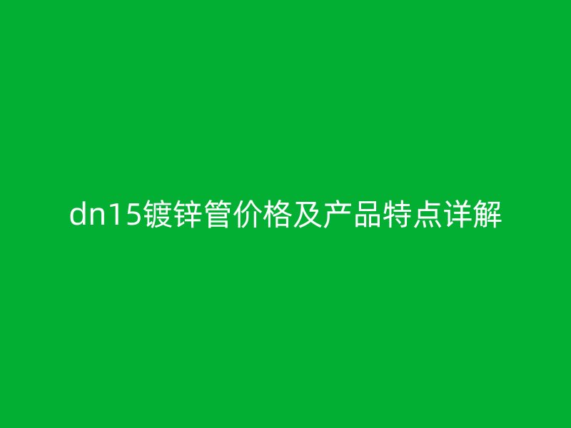 dn15鍍鋅管價格及產(chǎn)品特點(diǎn)詳解