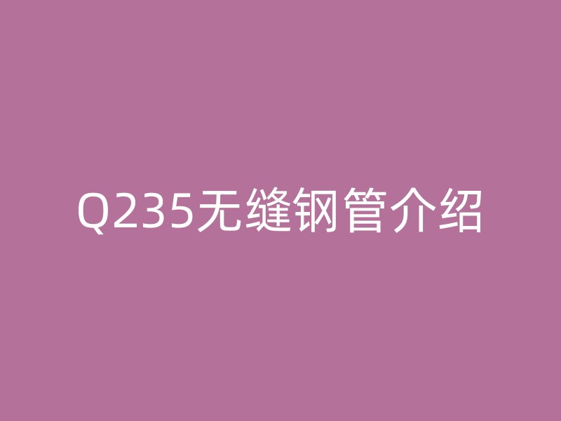 Q235無縫鋼管介紹