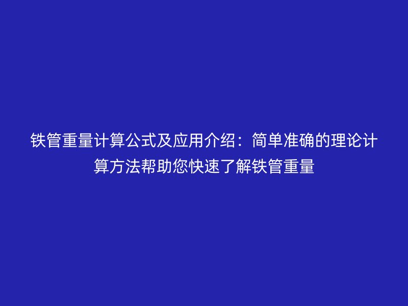 鐵管重量計算公式及應(yīng)用介紹：簡單準(zhǔn)確的理論計算方法幫助您快速了解鐵管重量